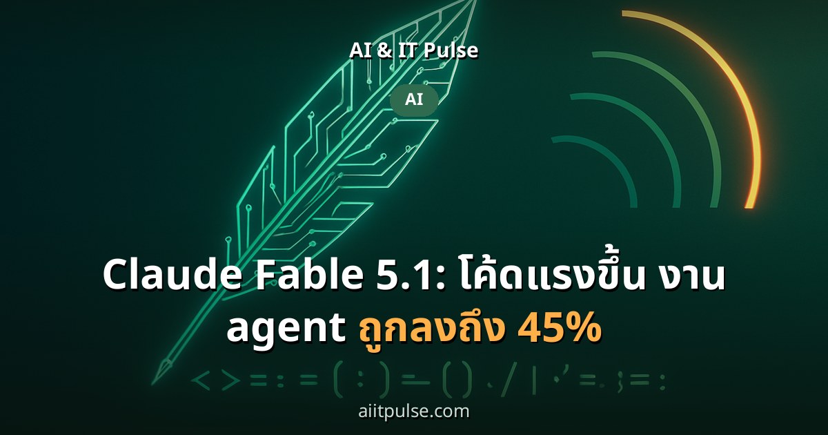 Claude Fable 5.1: โค้ดแรงขึ้น งาน agent ถูกลงถึง 45%